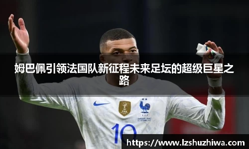 姆巴佩引领法国队新征程未来足坛的超级巨星之路