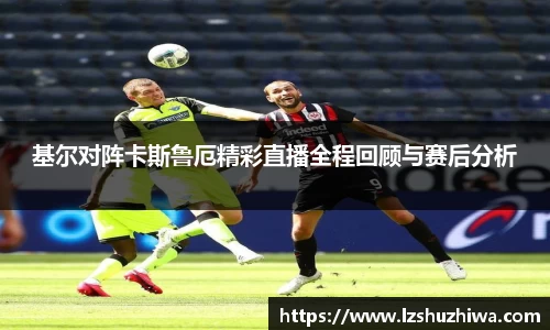 基尔对阵卡斯鲁厄精彩直播全程回顾与赛后分析