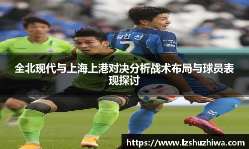 全北现代与上海上港对决分析战术布局与球员表现探讨