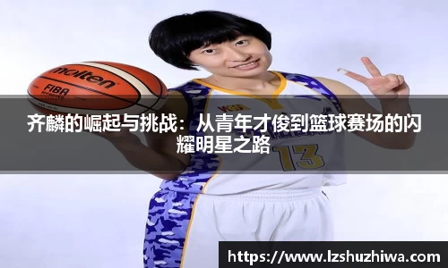 齐麟的崛起与挑战：从青年才俊到篮球赛场的闪耀明星之路